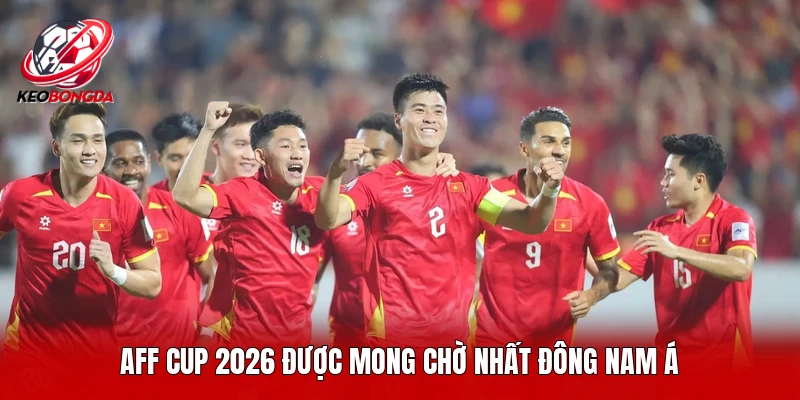 AFF Cup 2026 được mong chờ nhất Đông Nam Á