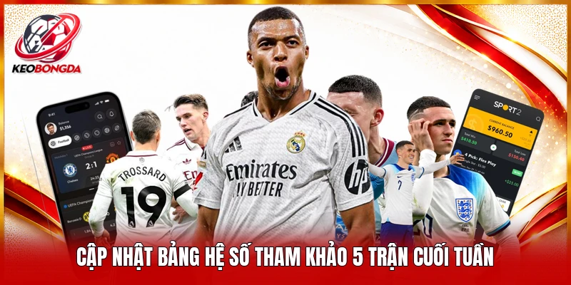 Cập nhật bảng hệ số tham khảo 5 trận cuối tuần