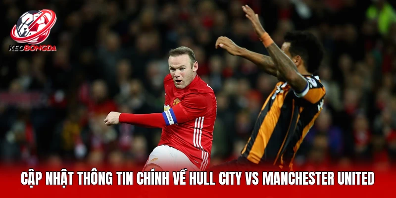Cập nhật thông tin chính về Hull City vs Manchester United