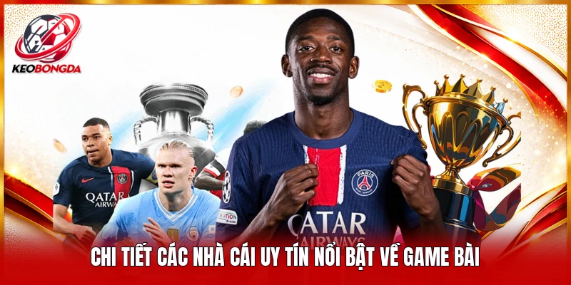 Chi tiết các nhà cái uy tín nổi bật về game bài 