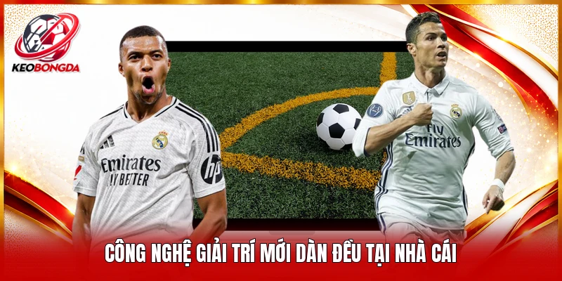 Công nghệ giải trí mới dàn đều tại nhà cái