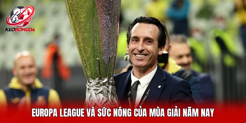 Europa League và sức nóng của mùa giải năm nay