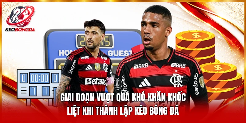 Giai đoạn vượt quá khó khăn khốc liệt khi thành lập kèo bóng đá