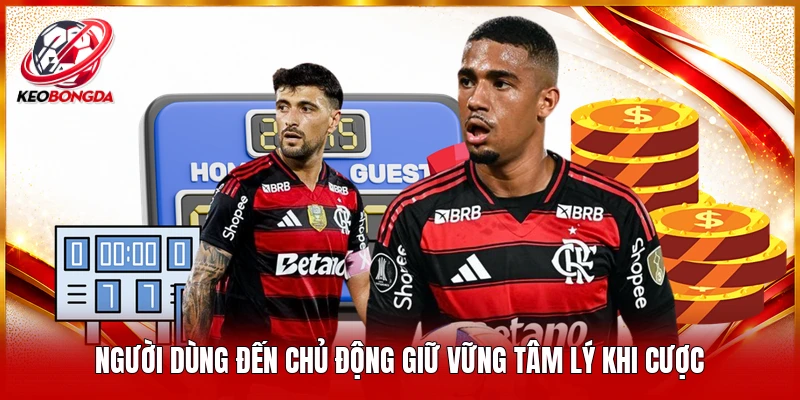 Người dùng đến chủ động giữ vững tâm lý khi cược