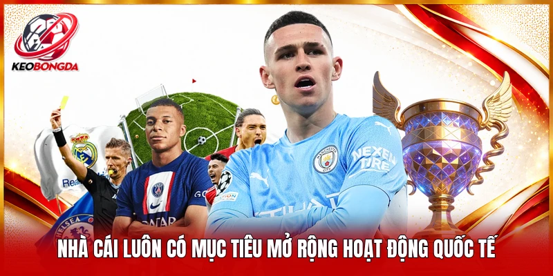 Nhà cái luôn có mục tiêu mở rộng hoạt động Quốc tế