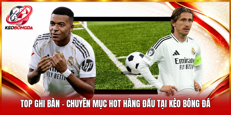 Top ghi bàn - Chuyên mục hot hàng đầu tại kèo bóng đá 